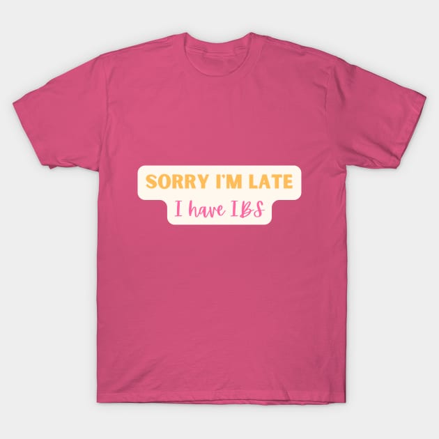 Sorry I'm Late I have IBS T-Shirt by erinrianna1